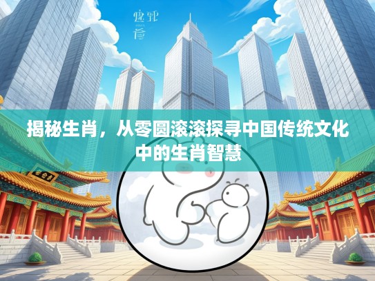 揭秘生肖，从零圆滚滚探寻中国传统文化中的生肖智慧