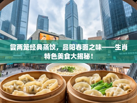 尝两笼经典蒸饺，品阳春面之味——生肖特色美食大揭秘！