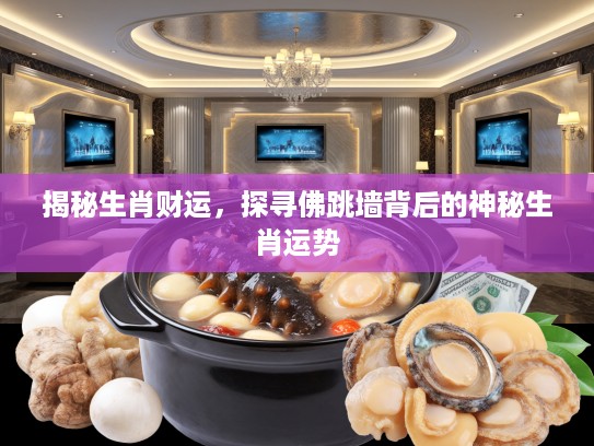 揭秘生肖财运，探寻佛跳墙背后的神秘生肖运势
