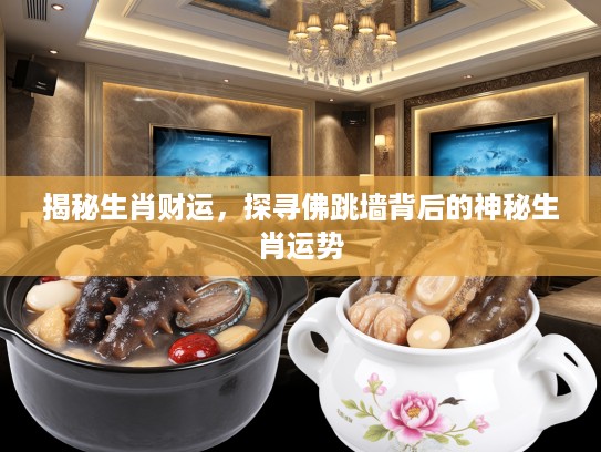 揭秘生肖财运，探寻佛跳墙背后的神秘生肖运势