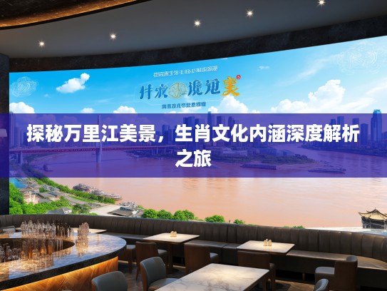 探秘万里江美景，生肖文化内涵深度解析之旅