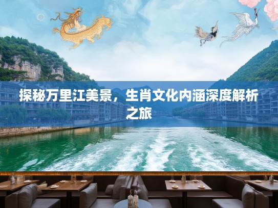 探秘万里江美景，生肖文化内涵深度解析之旅