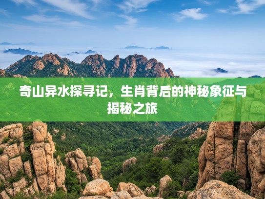 奇山异水探寻记，生肖背后的神秘象征与揭秘之旅
