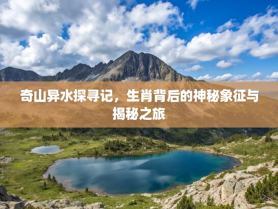 奇山异水探寻记，生肖背后的神秘象征与揭秘之旅