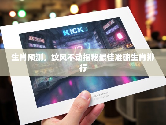生肖预测，纹风不动揭秘最佳准确生肖排行
