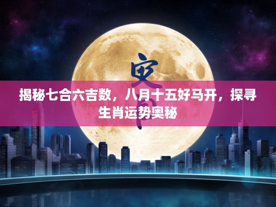 揭秘七合六吉数，八月十五好马开，探寻生肖运势奥秘
