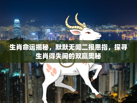 生肖命运揭秘，默默无闻二报恩指，探寻生肖得失间的双赢奥秘