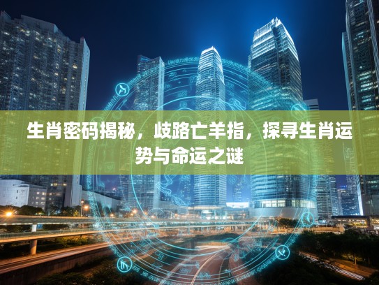 生肖密码揭秘，歧路亡羊指，探寻生肖运势与命运之谜