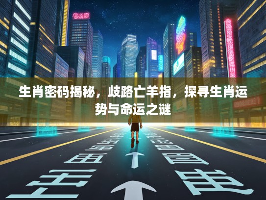 生肖密码揭秘，歧路亡羊指，探寻生肖运势与命运之谜