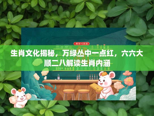 生肖文化揭秘，万绿丛中一点红，六六大顺二八解读生肖内涵