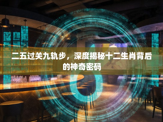二五过关九轨步，深度揭秘十二生肖背后的神奇密码