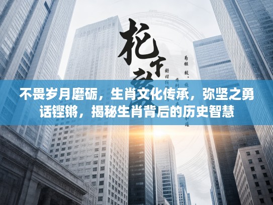 不畏岁月磨砺，生肖文化传承，弥坚之勇话铿锵，揭秘生肖背后的历史智慧