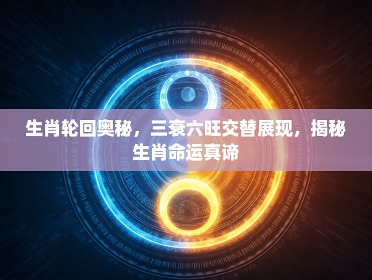生肖轮回奥秘，三衰六旺交替展现，揭秘生肖命运真谛