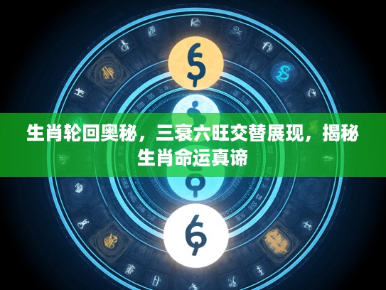 生肖轮回奥秘，三衰六旺交替展现，揭秘生肖命运真谛