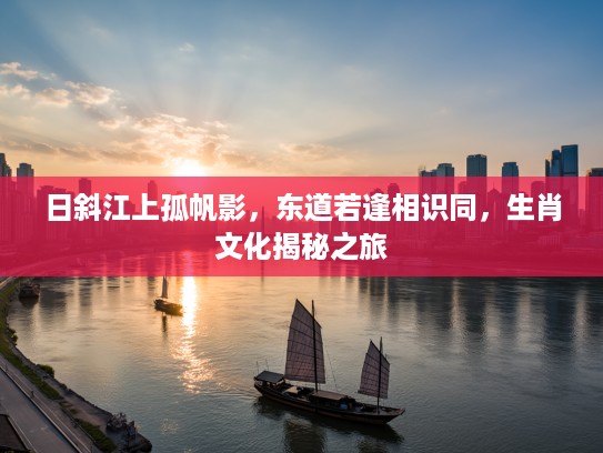日斜江上孤帆影，东道若逢相识同，生肖文化揭秘之旅