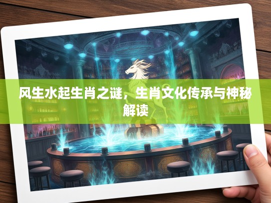 风生水起生肖之谜，生肖文化传承与神秘解读