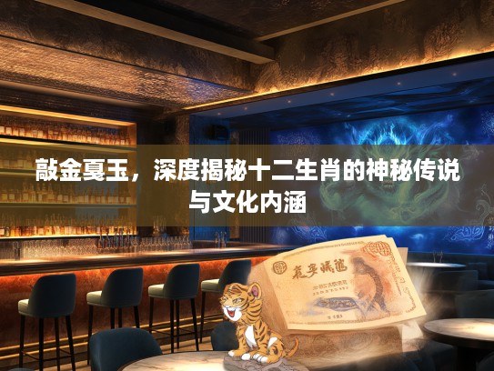 敲金戛玉，深度揭秘十二生肖的神秘传说与文化内涵