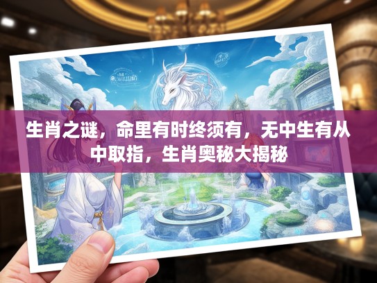 生肖之谜，命里有时终须有，无中生有从中取指，生肖奥秘大揭秘