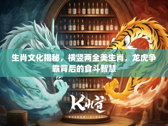 生肖文化揭秘，横竖两全美生肖，龙虎争霸背后的食斗智慧