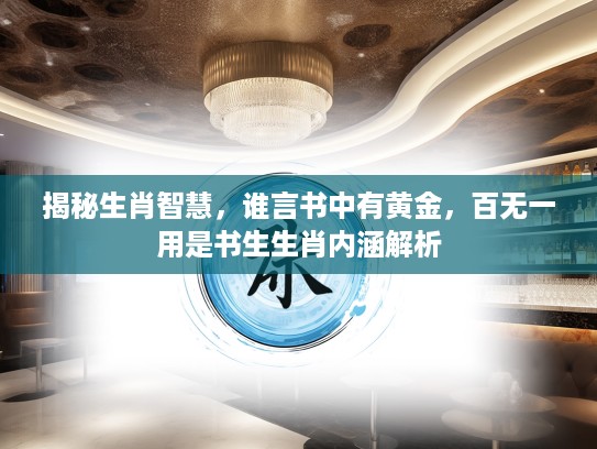 揭秘生肖智慧，谁言书中有黄金，百无一用是书生生肖内涵解析