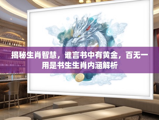 揭秘生肖智慧，谁言书中有黄金，百无一用是书生生肖内涵解析
