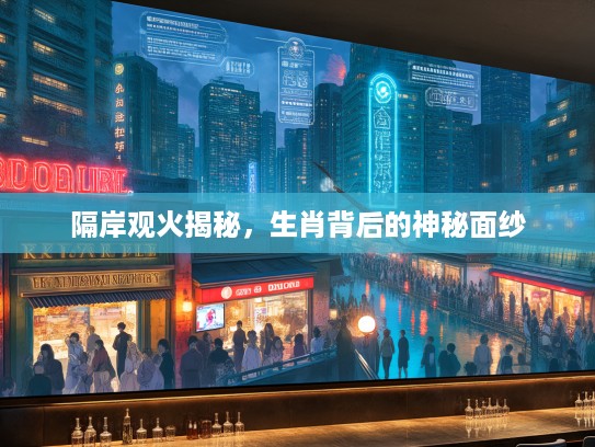 隔岸观火揭秘，生肖背后的神秘面纱