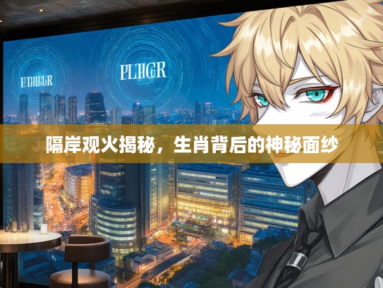 隔岸观火揭秘，生肖背后的神秘面纱