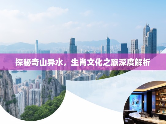 探秘奇山异水，生肖文化之旅深度解析