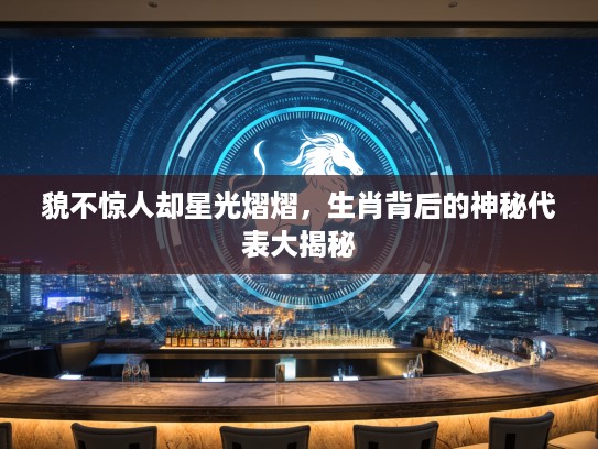 貌不惊人却星光熠熠，生肖背后的神秘代表大揭秘