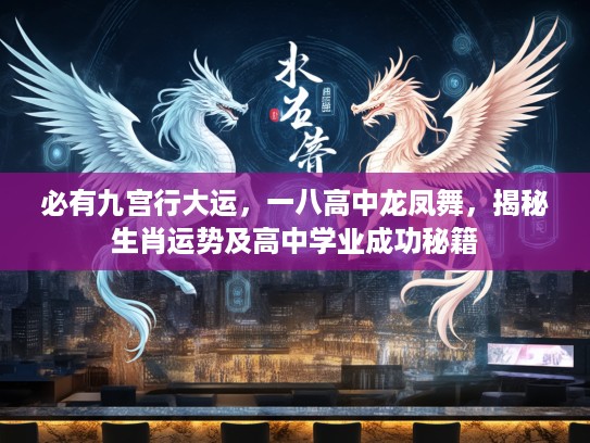 必有九宫行大运，一八高中龙凤舞，揭秘生肖运势及高中学业成功秘籍