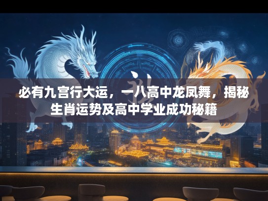 必有九宫行大运，一八高中龙凤舞，揭秘生肖运势及高中学业成功秘籍