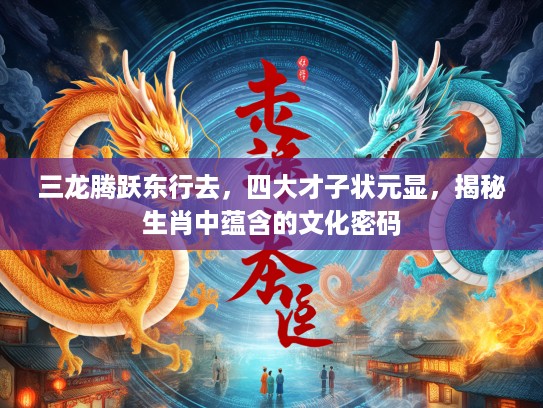 三龙腾跃东行去，四大才子状元显，揭秘生肖中蕴含的文化密码