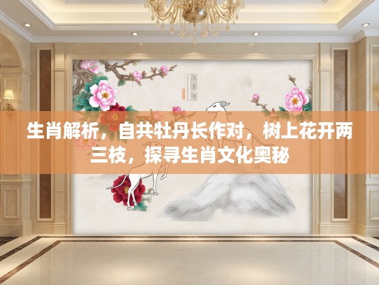 生肖解析，自共牡丹长作对，树上花开两三枝，探寻生肖文化奥秘