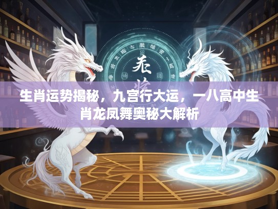 生肖运势揭秘，九宫行大运，一八高中生肖龙凤舞奥秘大解析