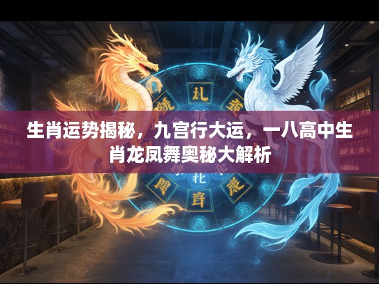 生肖运势揭秘，九宫行大运，一八高中生肖龙凤舞奥秘大解析