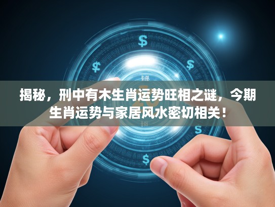 揭秘，刑中有木生肖运势旺相之谜，今期生肖运势与家居风水密切相关！