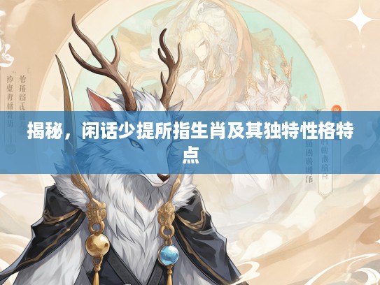 揭秘，闲话少提所指生肖及其独特性格特点