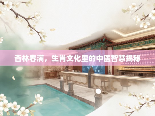 杏林春满，生肖文化里的中医智慧揭秘