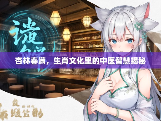 杏林春满，生肖文化里的中医智慧揭秘