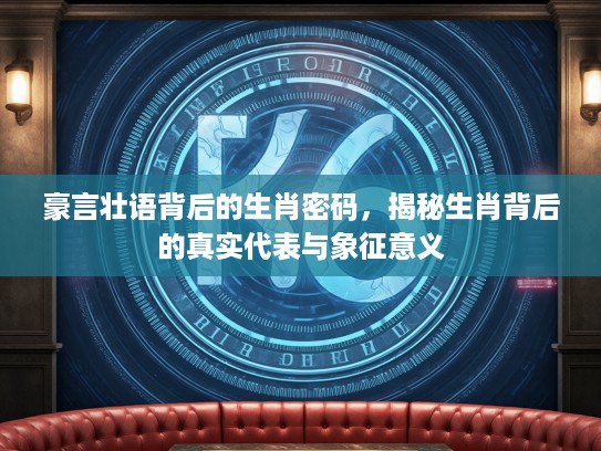 豪言壮语背后的生肖密码，揭秘生肖背后的真实代表与象征意义
