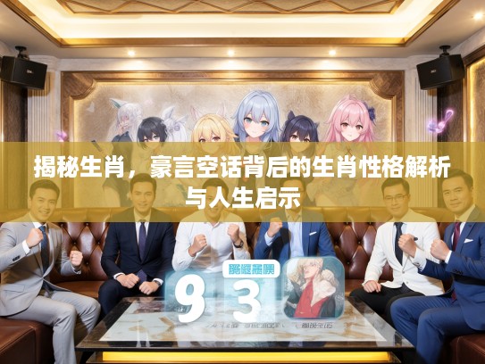 揭秘生肖，豪言空话背后的生肖性格解析与人生启示