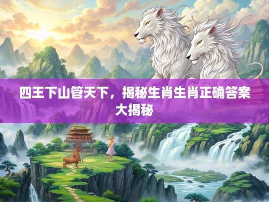 四王下山管天下，揭秘生肖生肖正确答案大揭秘