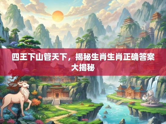 四王下山管天下，揭秘生肖生肖正确答案大揭秘