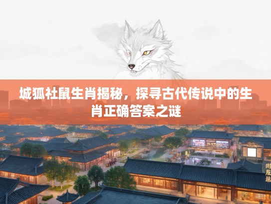 城狐社鼠生肖揭秘，探寻古代传说中的生肖正确答案之谜