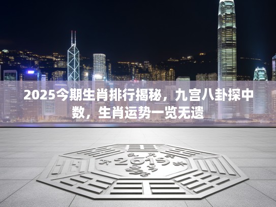 2025今期生肖排行揭秘，九宫八卦探中数，生肖运势一览无遗