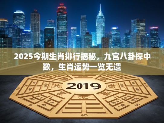2025今期生肖排行揭秘，九宫八卦探中数，生肖运势一览无遗