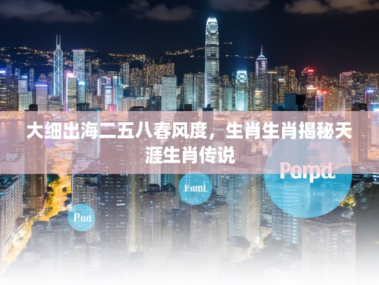 大细出海二五八春风度，生肖生肖揭秘天涯生肖传说