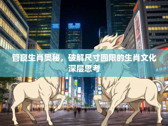 管窥生肖奥秘，破解尺寸囿限的生肖文化深层思考