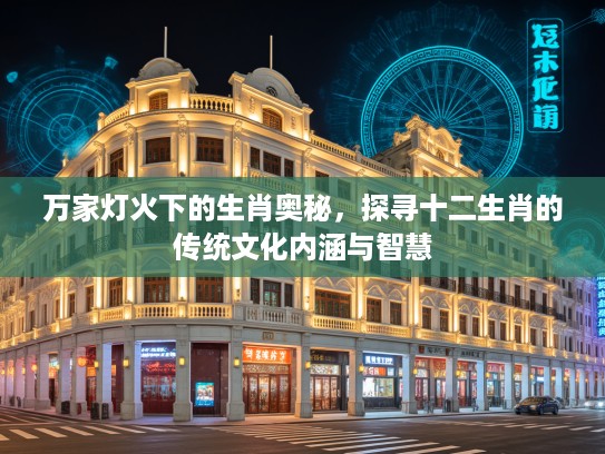 万家灯火下的生肖奥秘，探寻十二生肖的传统文化内涵与智慧
