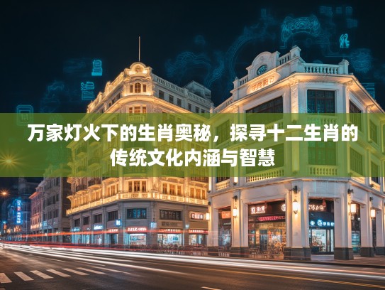 万家灯火下的生肖奥秘，探寻十二生肖的传统文化内涵与智慧